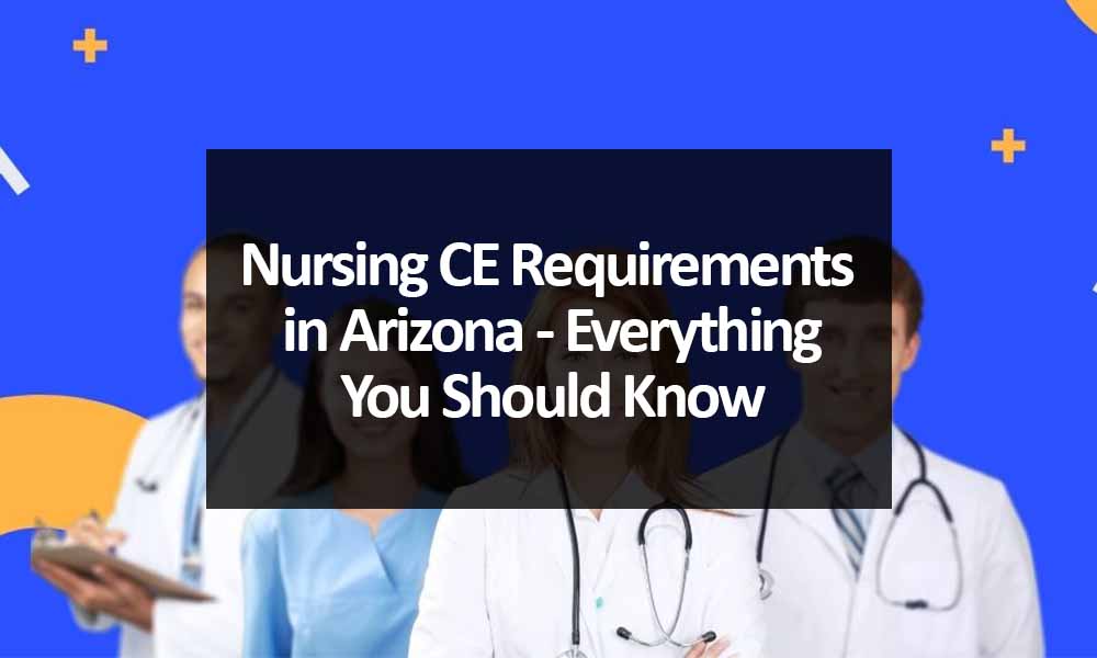Nursing CE Requirements in Arizona - Everything You Should Know