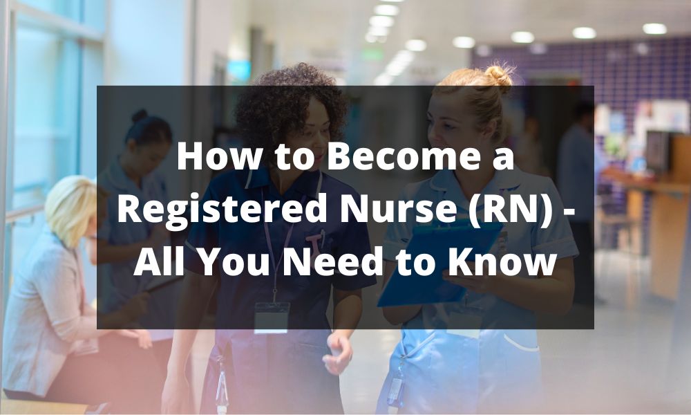 How to Become a Registered Nurse (RN) - All You Need to Know