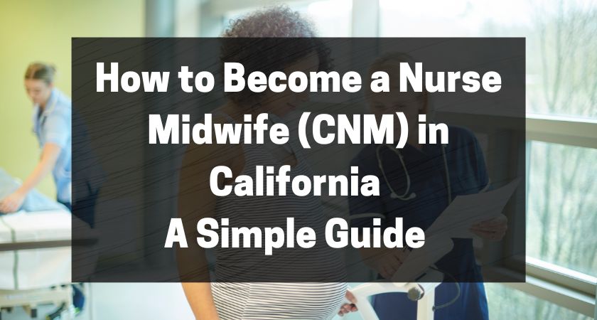 How to Become a Nurse Midwife (CNM) in California - A Simple Guide