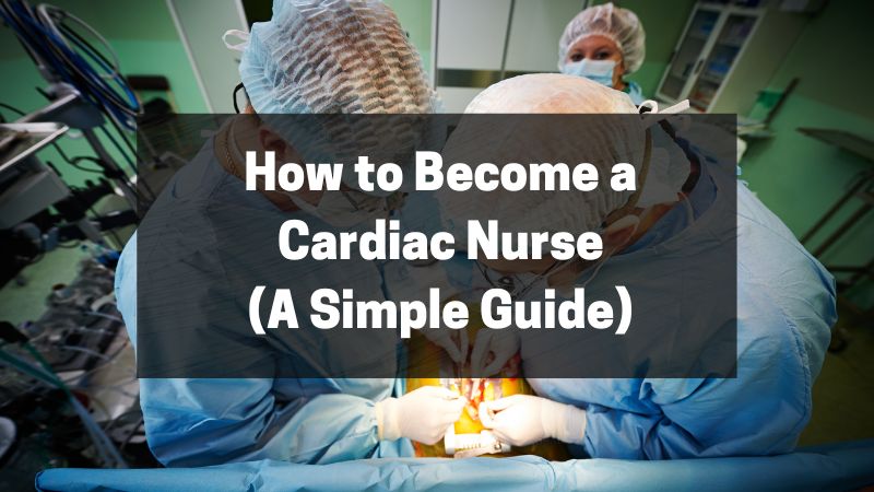 How to Become a Cardiac Nurse - A Simple Guide