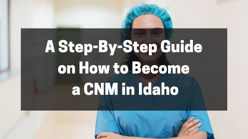 A Step-By-Step Guide on How to Become a CNM in Idaho